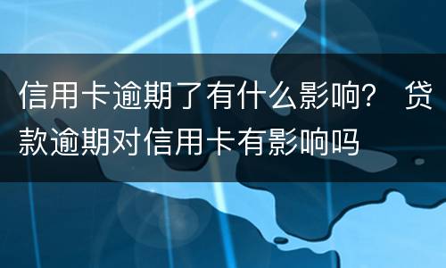 信用卡逾期了有什么影响？ 贷款逾期对信用卡有影响吗