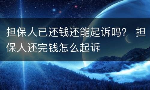 担保人已还钱还能起诉吗？ 担保人还完钱怎么起诉