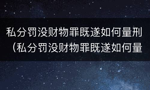 私分罚没财物罪既遂如何量刑（私分罚没财物罪既遂如何量刑）