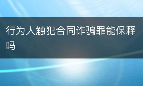 行为人触犯合同诈骗罪能保释吗