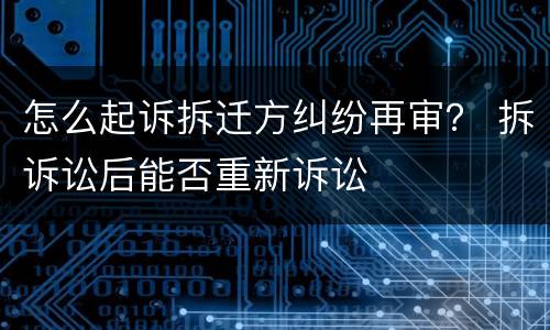 怎么起诉拆迁方纠纷再审？ 拆诉讼后能否重新诉讼
