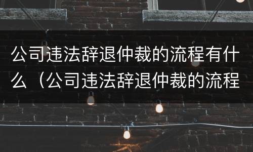 公司违法辞退仲裁的流程有什么（公司违法辞退仲裁的流程有什么规定）