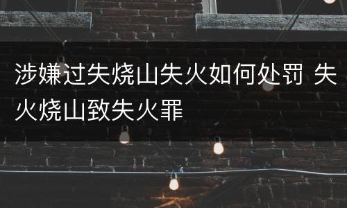 涉嫌过失烧山失火如何处罚 失火烧山致失火罪