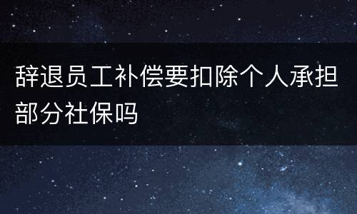 辞退员工补偿要扣除个人承担部分社保吗
