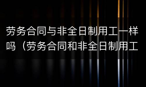 劳务合同与非全日制用工一样吗（劳务合同和非全日制用工合同的影响）