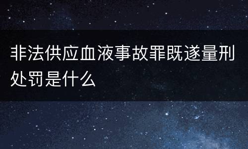 非法供应血液事故罪既遂量刑处罚是什么