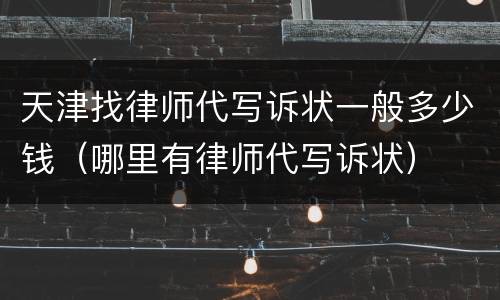 天津找律师代写诉状一般多少钱（哪里有律师代写诉状）