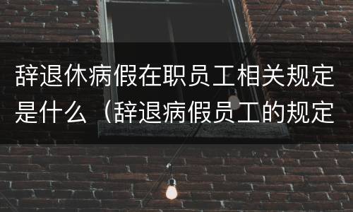 辞退休病假在职员工相关规定是什么（辞退病假员工的规定）