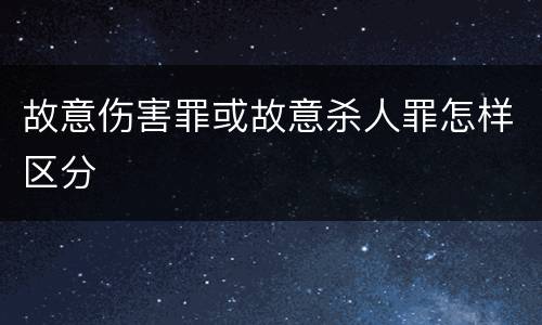 故意伤害罪或故意杀人罪怎样区分