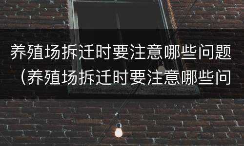 养殖场拆迁时要注意哪些问题（养殖场拆迁时要注意哪些问题呢）