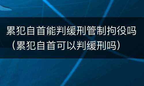 累犯自首能判缓刑管制拘役吗（累犯自首可以判缓刑吗）