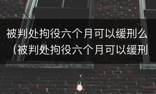 被判处拘役六个月可以缓刑么（被判处拘役六个月可以缓刑么嘛）
