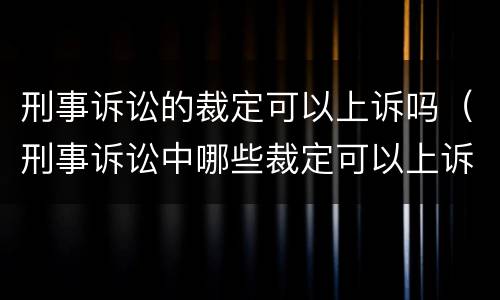 刑事诉讼的裁定可以上诉吗（刑事诉讼中哪些裁定可以上诉）