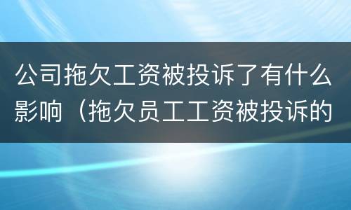 公司拖欠工资被投诉了有什么影响（拖欠员工工资被投诉的企业有影响吗）