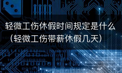 轻微工伤休假时间规定是什么（轻微工伤带薪休假几天）