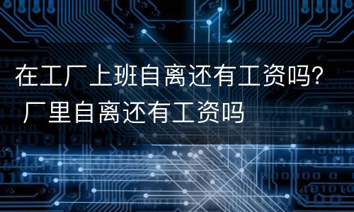 在工厂上班自离还有工资吗？ 厂里自离还有工资吗