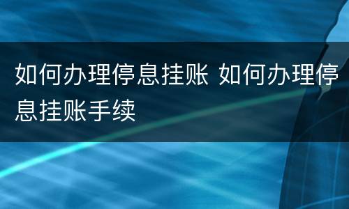 如何办理停息挂账 如何办理停息挂账手续