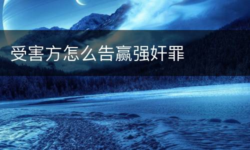 受害方怎么告赢强奸罪