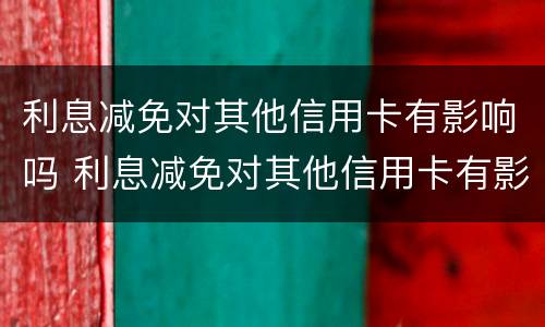 利息减免对其他信用卡有影响吗 利息减免对其他信用卡有影响吗