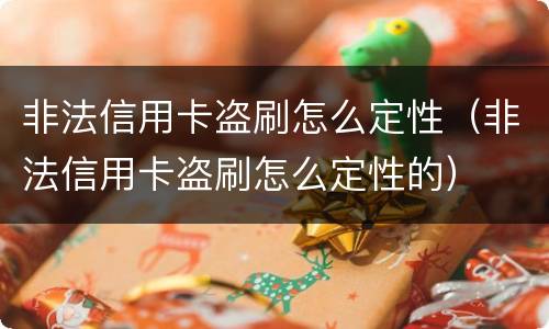 非法信用卡盗刷怎么定性（非法信用卡盗刷怎么定性的）