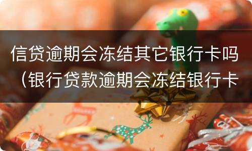 信贷逾期会冻结其它银行卡吗（银行贷款逾期会冻结银行卡吗）