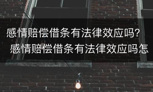 感情赔偿借条有法律效应吗？ 感情赔偿借条有法律效应吗怎么写