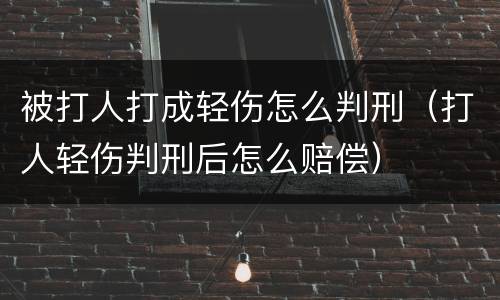 被打人打成轻伤怎么判刑（打人轻伤判刑后怎么赔偿）
