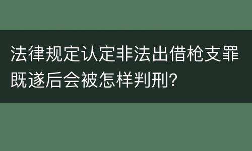 法律规定认定非法出借枪支罪既遂后会被怎样判刑？