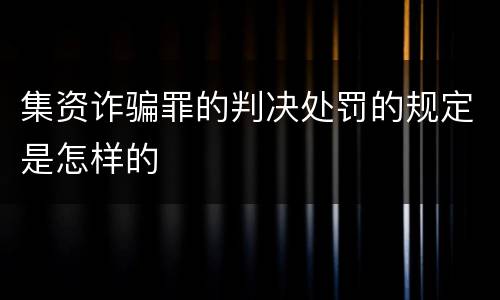 集资诈骗罪的判决处罚的规定是怎样的