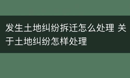 发生土地纠纷拆迁怎么处理 关于土地纠纷怎样处理