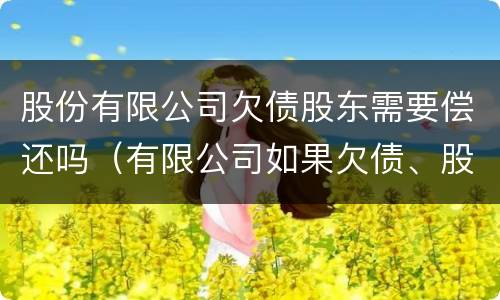 股份有限公司欠债股东需要偿还吗（有限公司如果欠债、股东如何承担责任?）
