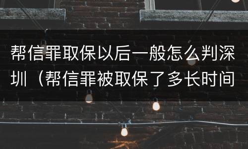 帮信罪取保以后一般怎么判深圳（帮信罪被取保了多长时间判刑）