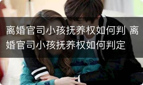 离婚官司小孩抚养权如何判 离婚官司小孩抚养权如何判定