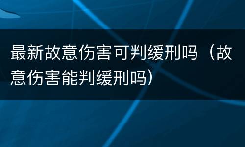 最新故意伤害可判缓刑吗（故意伤害能判缓刑吗）