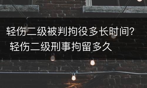 轻伤二级被判拘役多长时间？ 轻伤二级刑事拘留多久