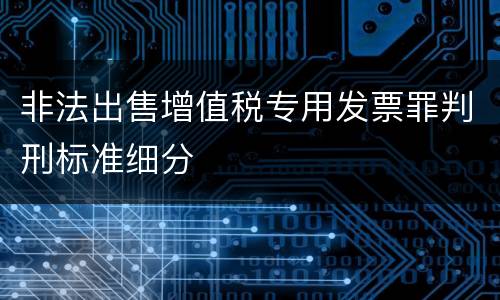 非法出售增值税专用发票罪判刑标准细分