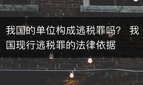 我国的单位构成逃税罪吗？ 我国现行逃税罪的法律依据