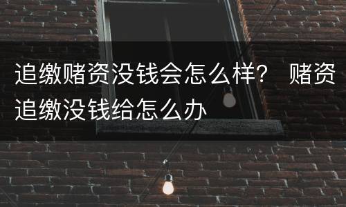 追缴赌资没钱会怎么样？ 赌资追缴没钱给怎么办
