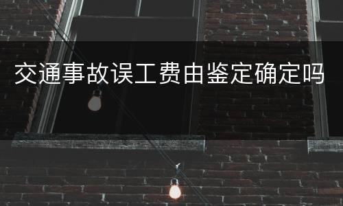 交通事故误工费由鉴定确定吗