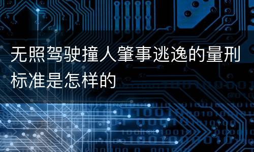 无照驾驶撞人肇事逃逸的量刑标准是怎样的