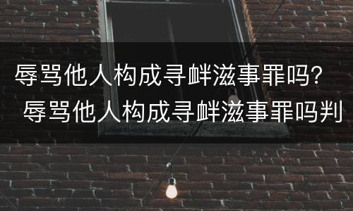 辱骂他人构成寻衅滋事罪吗？ 辱骂他人构成寻衅滋事罪吗判几年