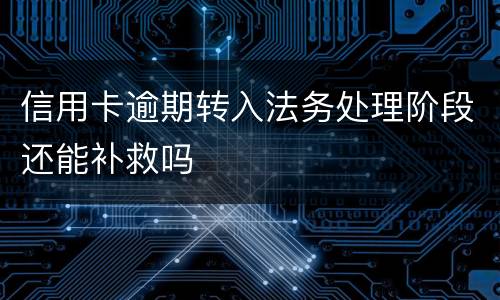 信用卡逾期转入法务处理阶段还能补救吗