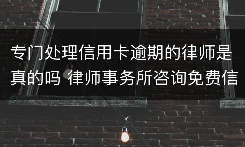 专门处理信用卡逾期的律师是真的吗 律师事务所咨询免费信用卡逾期