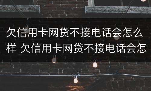 欠信用卡网贷不接电话会怎么样 欠信用卡网贷不接电话会怎么样吗