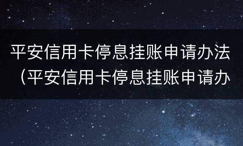 平安信用卡停息挂账申请办法（平安信用卡停息挂账申请办法）
