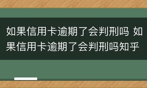 如果信用卡逾期了会判刑吗 如果信用卡逾期了会判刑吗知乎