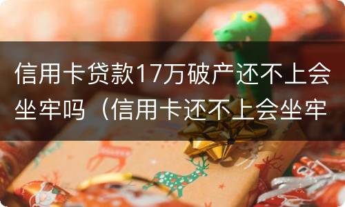 信用卡贷款17万破产还不上会坐牢吗（信用卡还不上会坐牢吗）