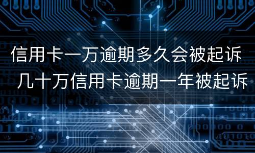 信用卡一万逾期多久会被起诉 几十万信用卡逾期一年被起诉后果会怎么样