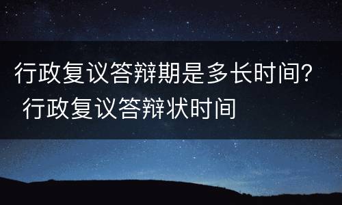 行政复议答辩期是多长时间？ 行政复议答辩状时间