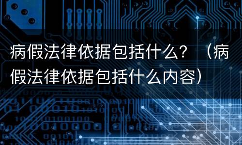 病假法律依据包括什么？（病假法律依据包括什么内容）